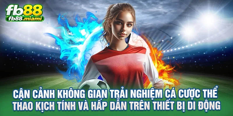 Cận cảnh không gian trải nghiệm cá cược thể thao kịch tính và hấp dẫn trên thiết bị di động