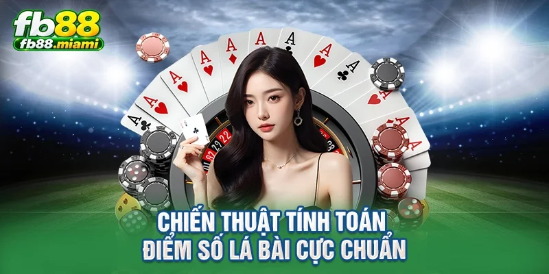 Chiến thuật tính toán điểm số lá bài cực chuẩn