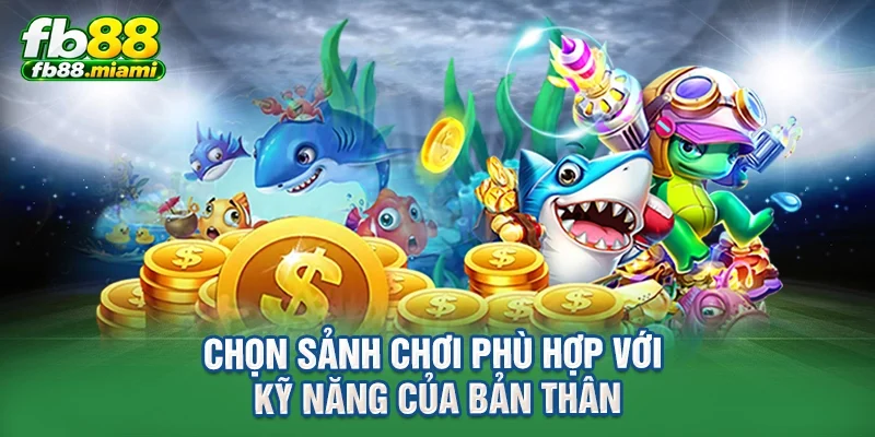 Chọn sảnh chơi phù hợp với kỹ năng của bản thân