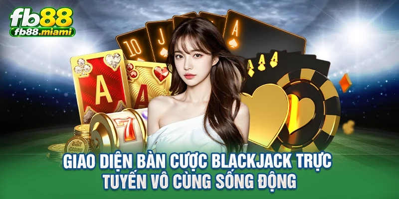 Giao diện bàn cược Blackjack trực tuyến vô cùng sống động