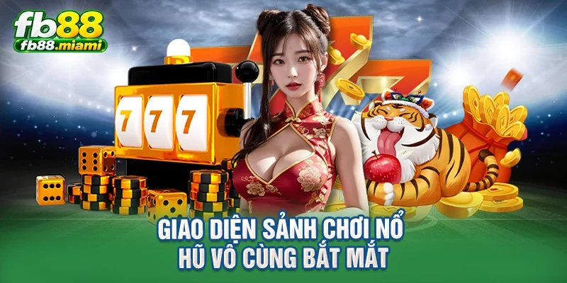 Giao diện sảnh chơi nổ hũ vô cùng bắt mắt