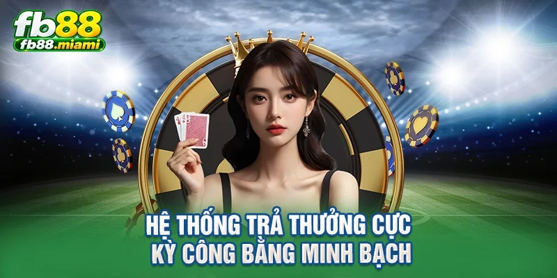 Hệ thống trả thưởng cực kỳ công bằng minh bạch