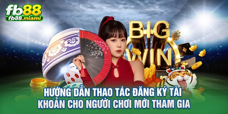 hướng dẫn thao tác đăng ký tài khoản cho người chơi mới tham gia