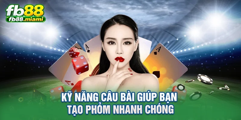 Kỹ năng câu bài giúp bạn tạo phỏm nhanh chóng