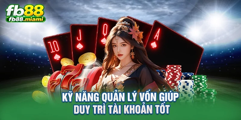 Kỹ năng quản lý vốn giúp duy trì tài khoản tốt