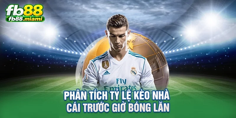 Phân tích tỷ lệ kèo nhà cái trước giờ bóng lăn