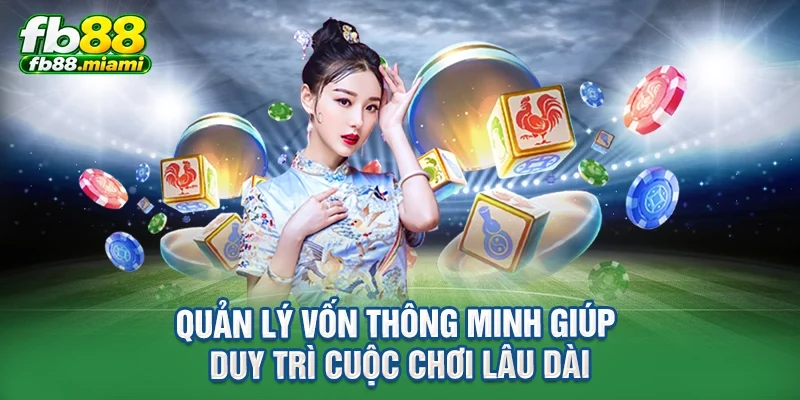 Quản lý vốn thông minh giúp duy trì cuộc chơi lâu dài