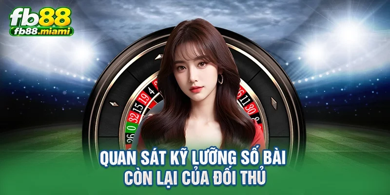 Quan sát kỹ lưỡng số bài còn lại của đối thủ
