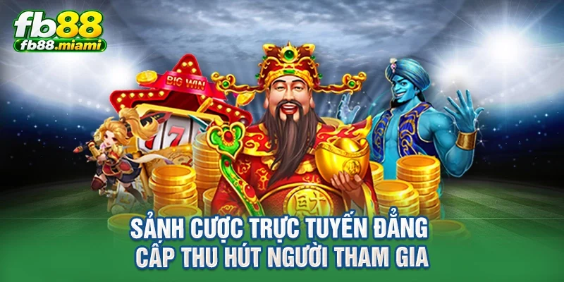 Sảnh cược trực tuyến đẳng cấp thu hút người tham gia