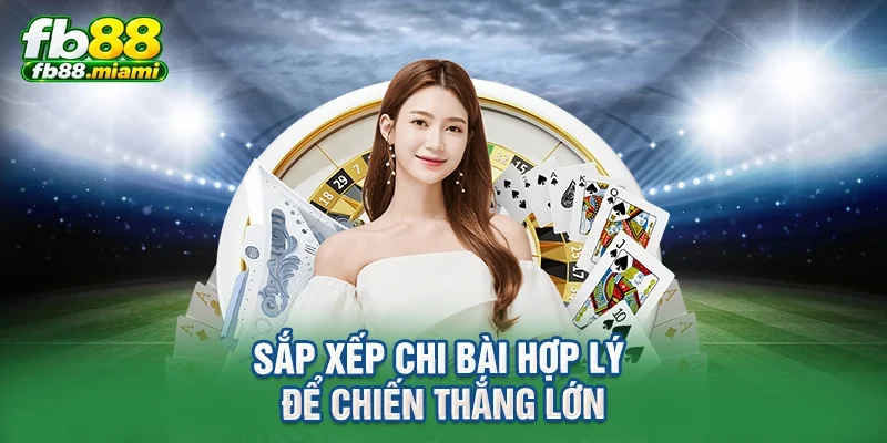 Sắp xếp chi bài hợp lý để chiến thắng lớn
