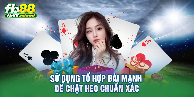 Sử dụng tổ hợp bài mạnh để chặt heo chuẩn xác