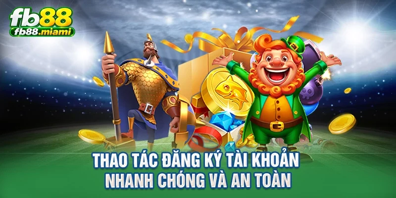 Thao tác đăng ký tài khoản nhanh chóng và an toàn